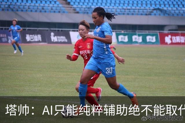 塔帅：AI只能纯粹辅助绝不能取代直觉 我们从未考虑将道曼外租